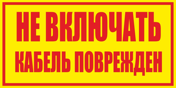 S18 не включать! кабель поврежден (пленка, 250х140 мм) - Знаки безопасности - Вспомогательные таблички - . Магазин Znakstend.ru